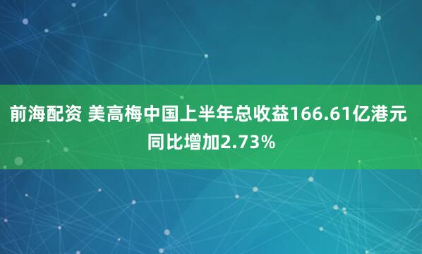 前海配资 美高梅中国上半年总收益166.61亿港元 同比增加2.73%