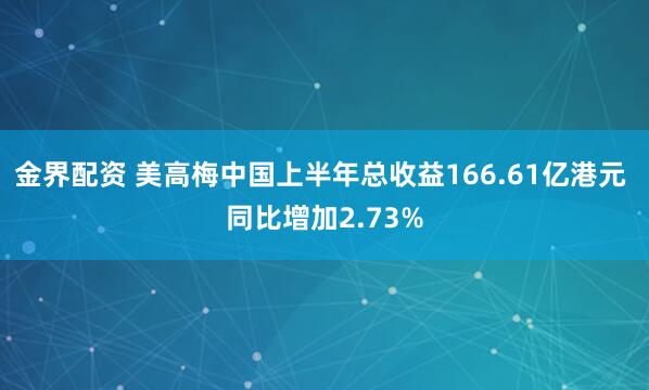 金界配资 美高梅中国上半年总收益166.61亿港元 同比增加2.73%