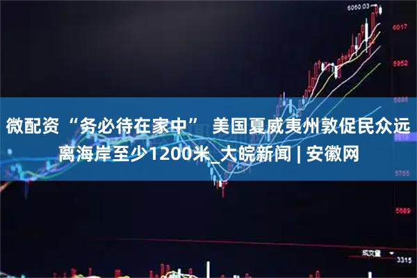 微配资 “务必待在家中”  美国夏威夷州敦促民众远离海岸至少1200米_大皖新闻 | 安徽网