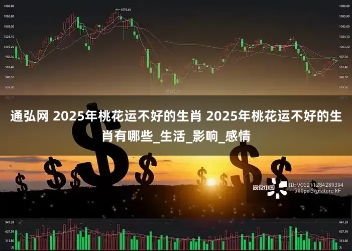 通弘网 2025年桃花运不好的生肖 2025年桃花运不好的生肖有哪些_生活_影响_感情
