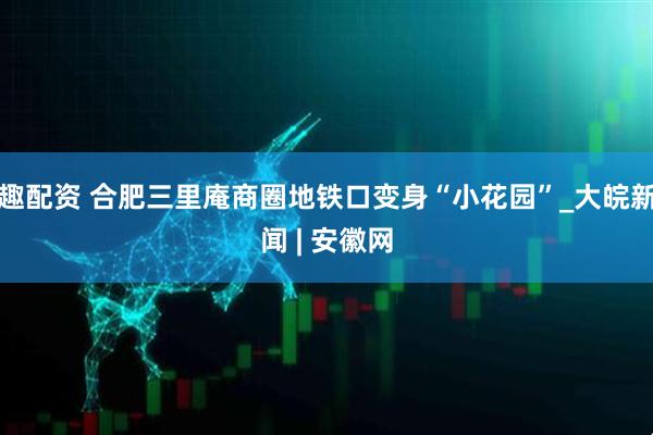 趣配资 合肥三里庵商圈地铁口变身“小花园”_大皖新闻 | 安徽网
