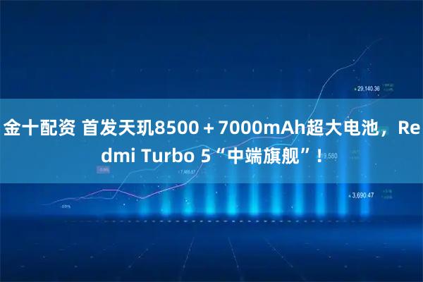 金十配资 首发天玑8500＋7000mAh超大电池，Redmi Turbo 5“中端旗舰”！