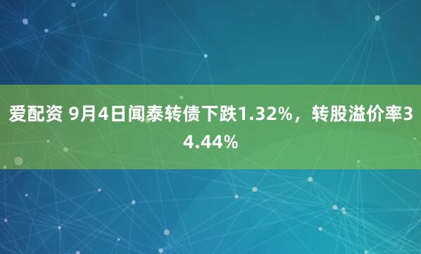爱配资 9月4日闻泰转债下跌1.32%，转股溢价率34.44%