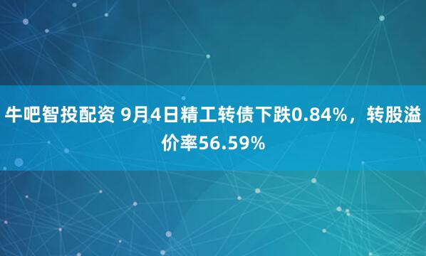 牛吧智投配资 9月4日精工转债下跌0.84%，转股溢价率56.59%