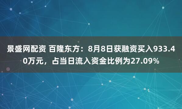 景盛网配资 百隆东方：8月8日获融资买入933.40万元，占当日流入资金比例为27.09%