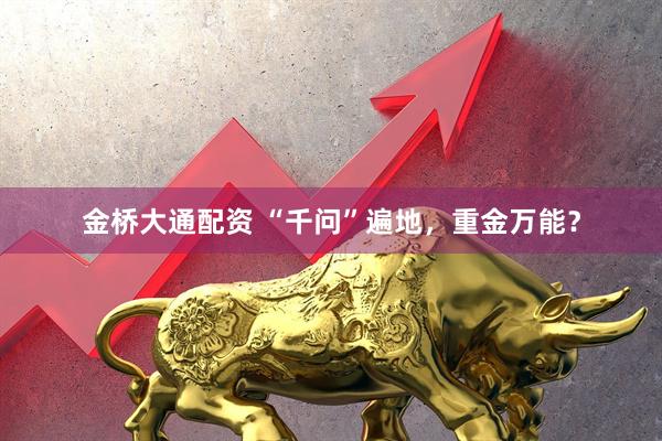 金桥大通配资 “千问”遍地，重金万能？