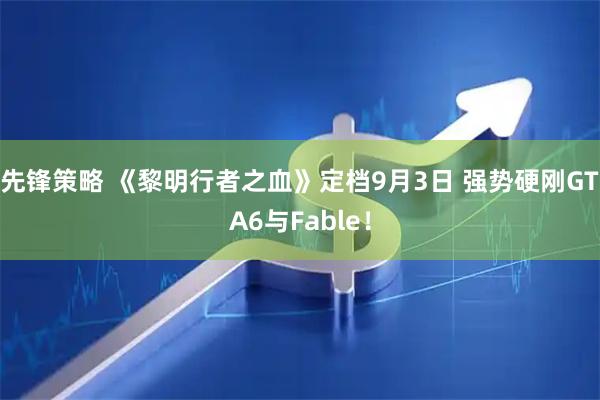 先锋策略 《黎明行者之血》定档9月3日 强势硬刚GTA6与Fable！